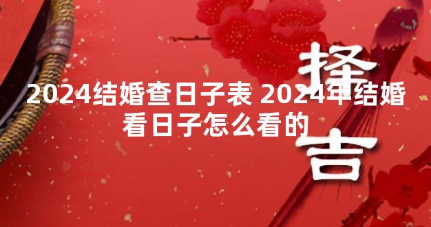 2024结婚查日子表 2024年结婚看日子怎么看的